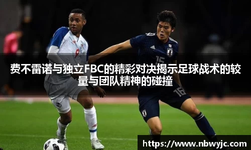费不雷诺与独立FBC的精彩对决揭示足球战术的较量与团队精神的碰撞